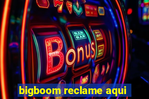 bigboom reclame aqui